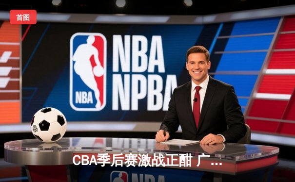 CBA季后赛激战正酣 广东东莞大益加时险胜辽宁本钢夺赛点