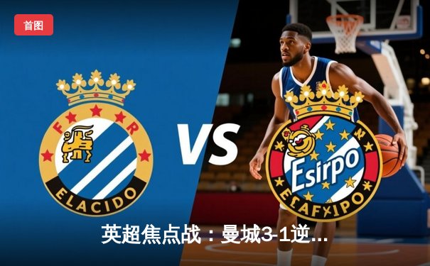 英超焦点战：曼城3-1逆转曼联，哈兰德双响领跑射手榜