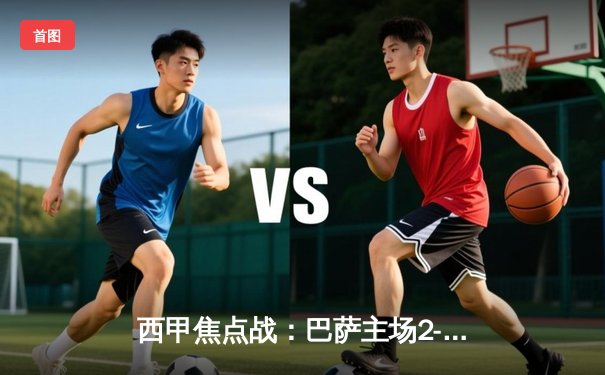 西甲焦点战：巴萨主场2-1险胜皇马，莱万绝杀助队登顶积分榜