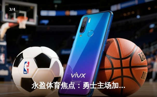 永盈体育焦点：勇士主场加时险胜湖人，库里50分创赛季新高 - 3