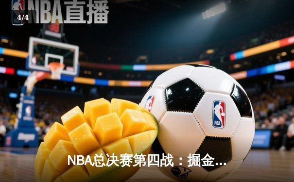 NBA总决赛第四战：掘金逆转取胜，约基奇三双锁定赛点 - 4