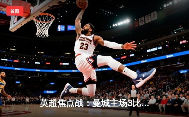 英超焦点战：曼城主场3比1力克阿森纳，哈兰德双响锁定胜局