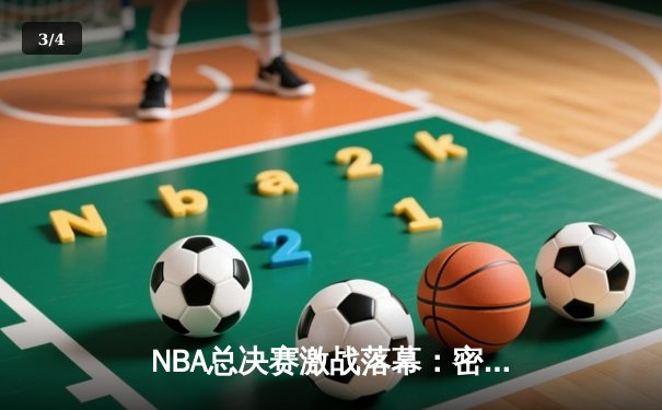 NBA总决赛激战落幕：密尔沃基雄鹿逆转夺冠，字母哥独揽50分创历史 - 3