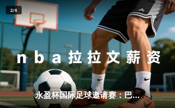 永盈杯国际足球邀请赛：巴西队加时绝杀阿根廷，内马尔独中两元荣膺MVP - 2