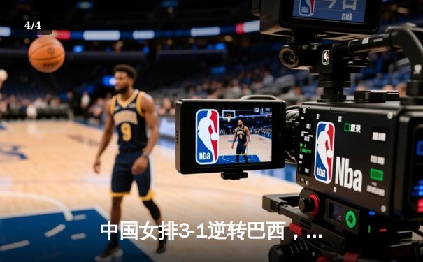 中国女排3-1逆转巴西，张常宁砍28分率队挺进世联赛四强 - 4